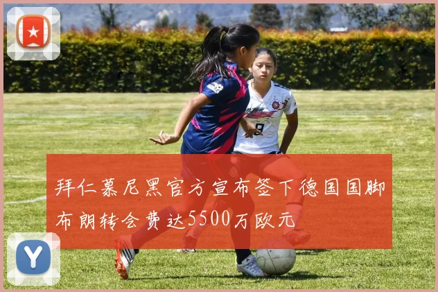 拜仁慕尼黑官方宣布签下德国国脚布朗转会费达5500万欧元