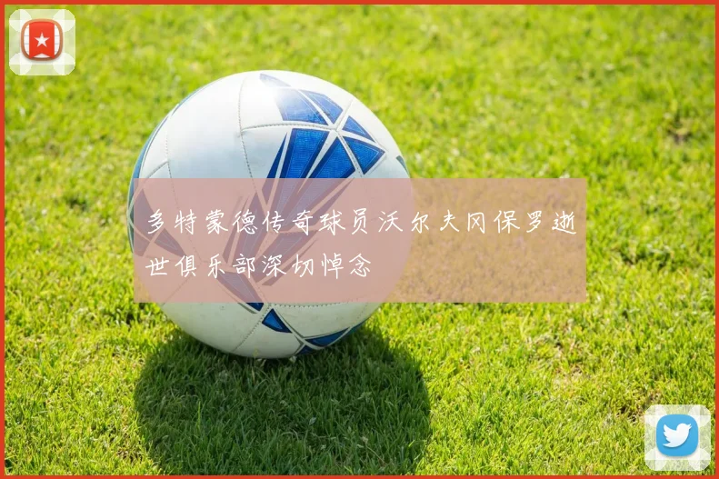多特蒙德传奇球员沃尔夫冈保罗逝世俱乐部深切悼念