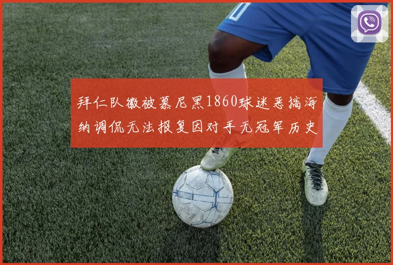 拜仁队徽被慕尼黑1860球迷恶搞海纳调侃无法报复因对手无冠军历史