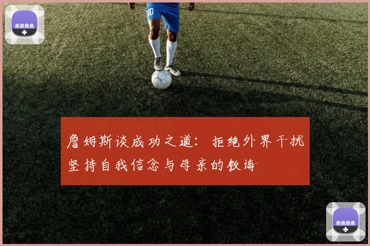 詹姆斯谈成功之道：拒绝外界干扰坚持自我信念与母亲的教诲