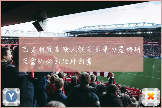 巴克利直言湖人缺乏竞争力詹姆斯若留队必因场外因素