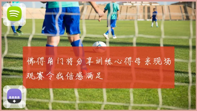 佛得角门将分享训练心得母亲现场观赛令我倍感满足